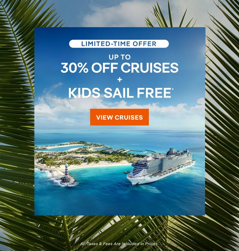 Limited Time Offer – Up&nbsp;to 30%&nbsp;Off Cruises + Kids Sail Free* – Click to View Cruises & Book Now – All Taxes & Fees Are Included in Prices*