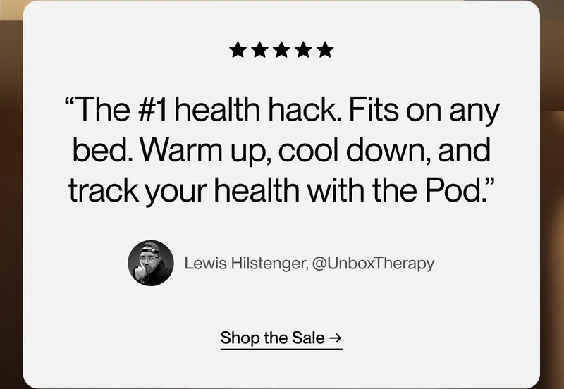 “The #1 health hack. Fits on any bed. Warm up, cool down, and track your health with the Pod.” Lewis Hilstenger, @UnboxTherapy | Shop Early Access →