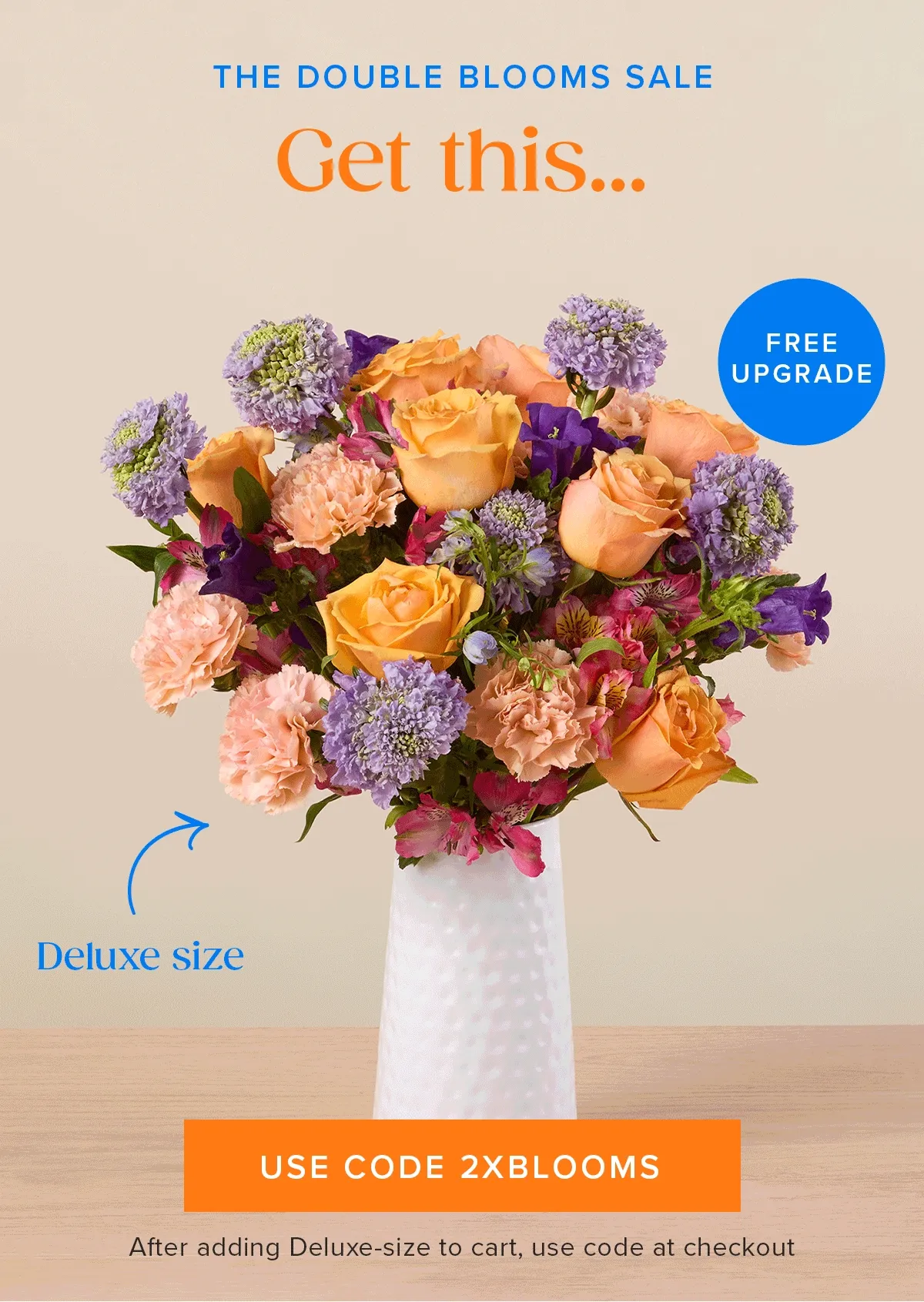 THE DOUBLE BLOOMS SALE! Free Upgrade: Get a deluxe...for the same prices as an original. Use code 2XBLOOMS. Must add the Deluxe-size to cart and enter code at checkout.