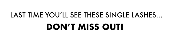 LAST TIME YOU’LL SEE THESE single LASHES… DON’T MISS OUT!
