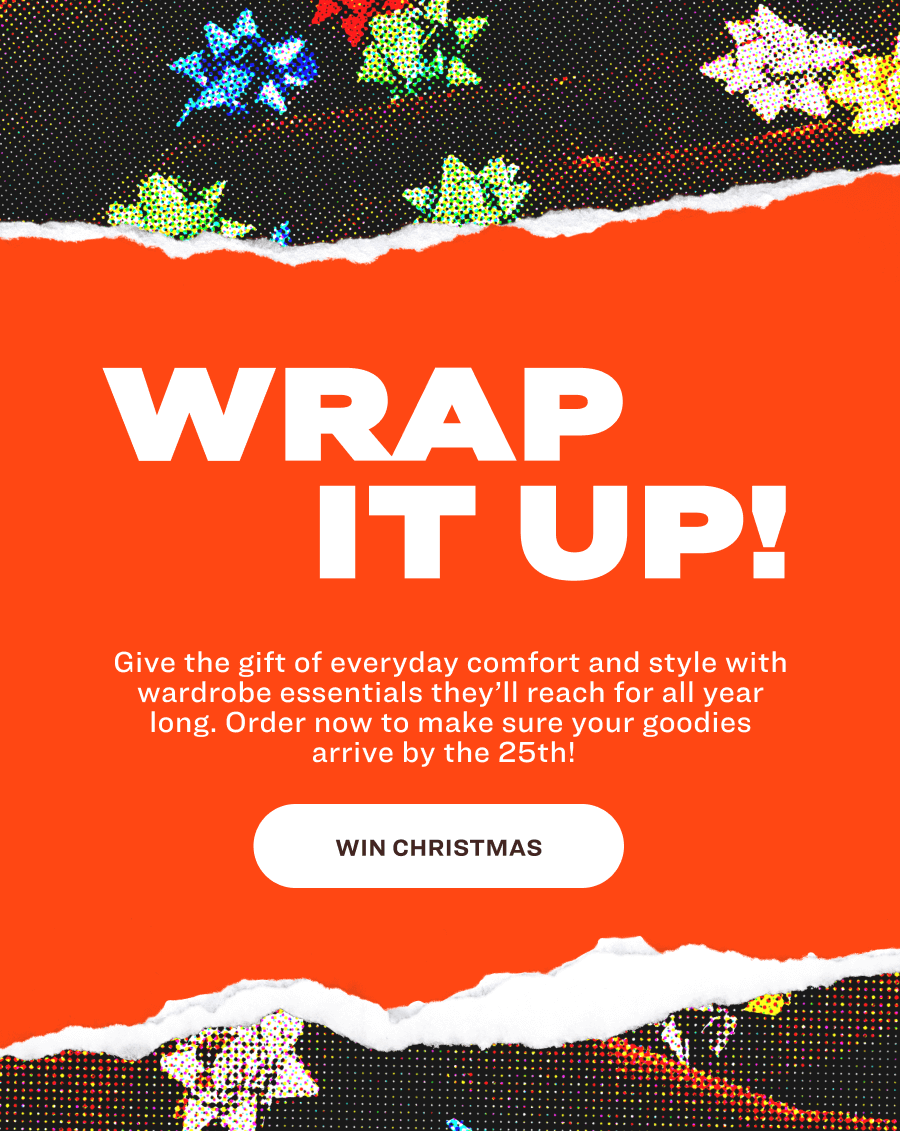 WRAP  IT UP! Give the gift of everyday comfort and style with wardrobe essentials they’ll reach for all year long. Order now to make sure your goodies arrive by the 25th! &nbsp; WIN CHRISTMAS
