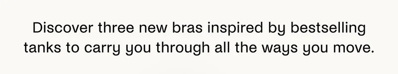 Discover three new bras inspired by bestselling tanks to carry you through all the ways you move.