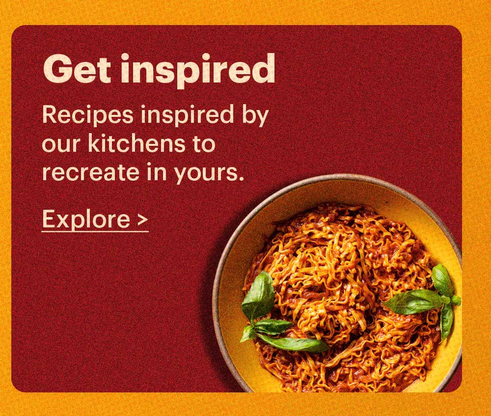 Get Inspired Recipes inspired by our kitchens to recreate in yours. Explore >