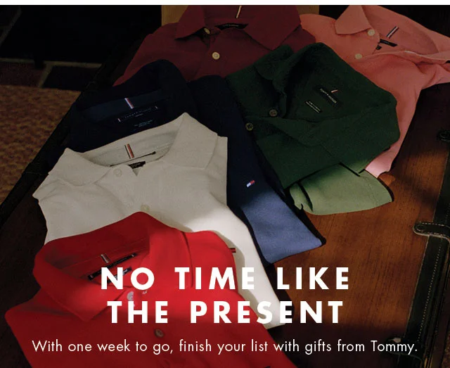 No time like the present                                            With one wek to go, finish your list with gifts from Tommy.