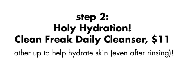 step 2: Holy Hydration! Clean Freak Daily Cleanser