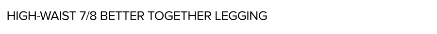 HIGHWAIST 7/8 BETTER TOGETHER LEGGING