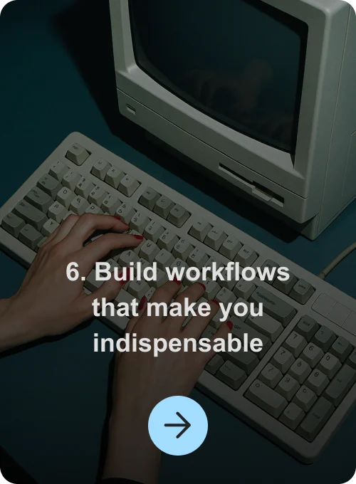 6. Build workflows that make you indispensable
