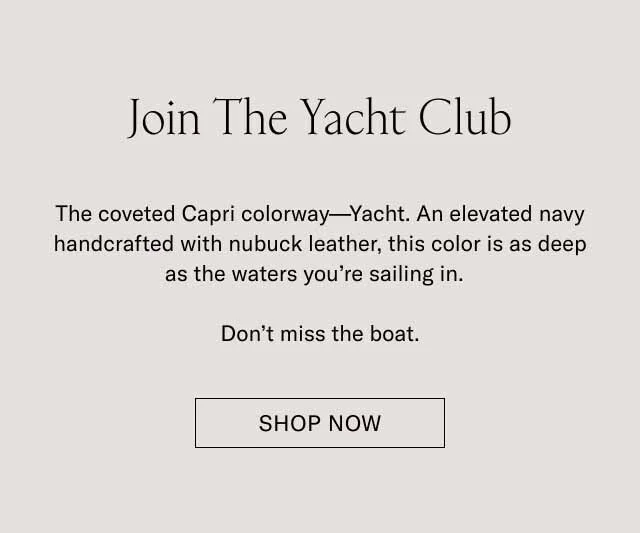 Join The Yacht Club. The coveted colorway–Yacht. An elevated navy handcrafted with nubuck leather, this color is as deep as the waters you're sailing in. Don't miss the boat. Shop Now