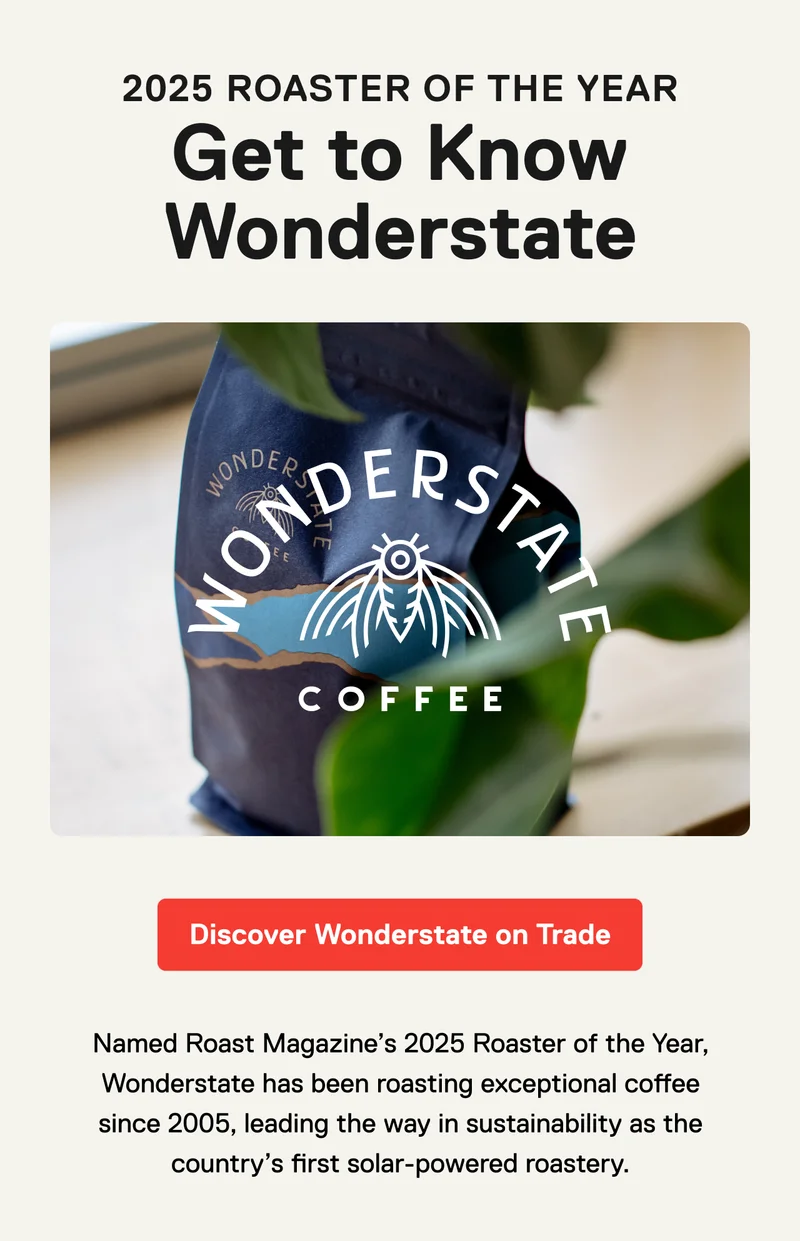 Get to know Wonderstate. Discover Wonderstate on Trade. Named Roast Magazine’s 2025 Roaster of the Year, Wonderstate has been roasting exceptional coffee since 2005, leading the way in sustainability as the country’s first solar-powered roastery.
