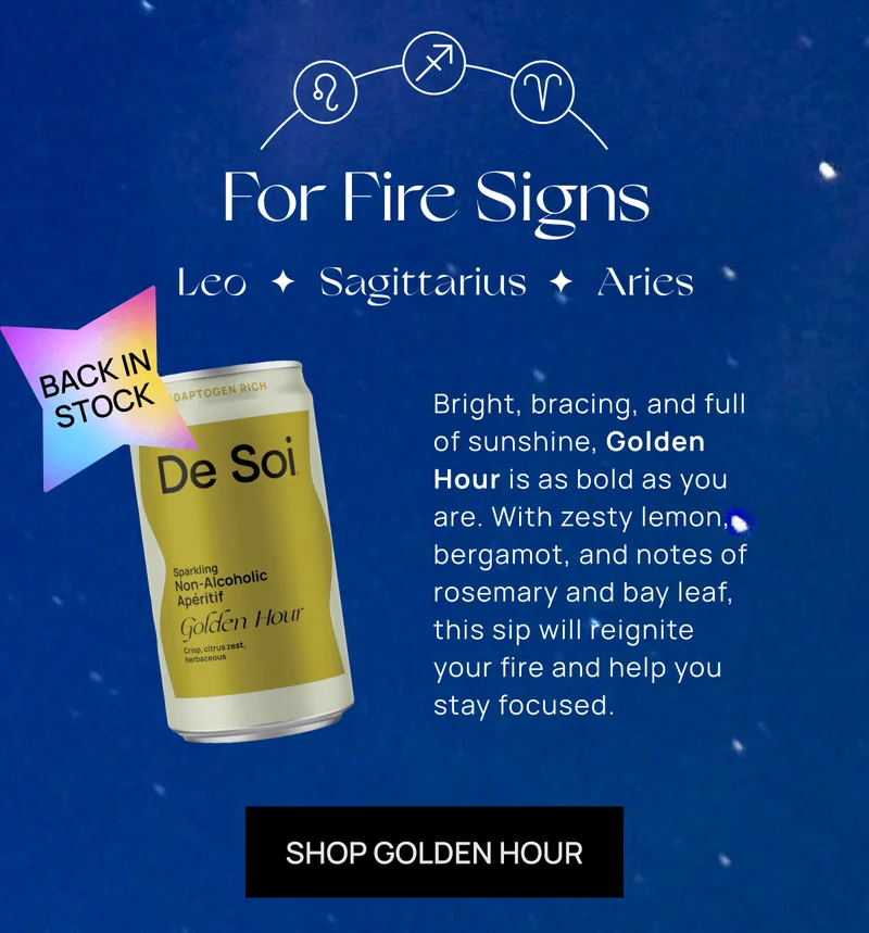 For Fire Signs | (Leo, Sagittarius, Aries) BACK IN STOCK Bright, bracing, and full of sunshine, Golden Hour is as bold as you are. With zesty lemon, bergamot, and notes of rosemary and bay leaf, this sip will reignite your fire and help you stay focused.  | Shop Golden Hour