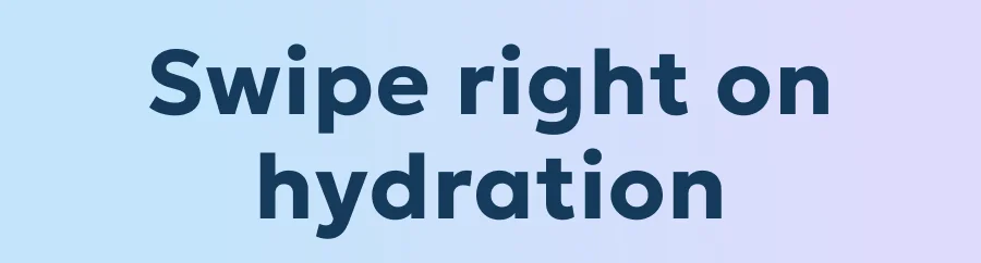 Swipe right on hydration