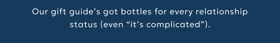 Our gift guide’s got bottles for every relationship status (even “it’s complicated”).