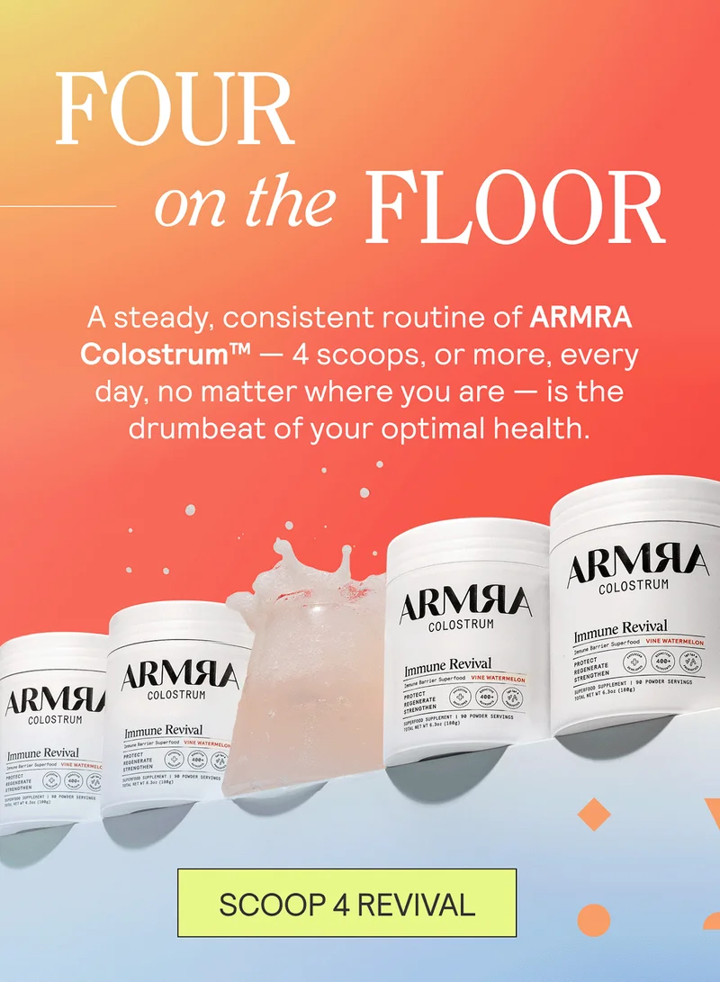 Four On The Floor. A steady, consistent routine of ARMRA Colostrum™ — 4 scoops, every day, no matter where you are — is the drumbeat of your optimal health.