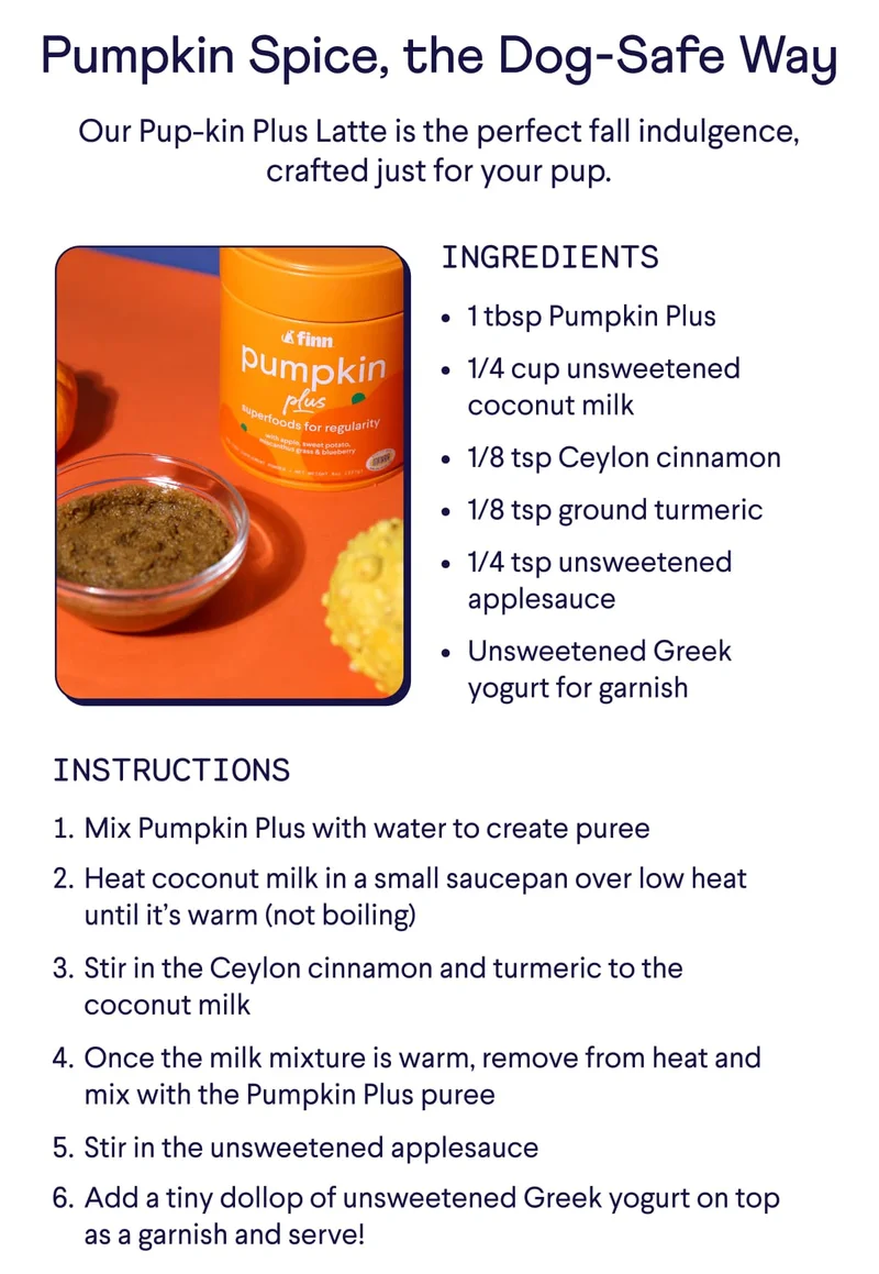 Pumpkin Spice, the Dog-Safe Way. Our Pup-kin Plus Latte is the perfect fall indulgence, crafted just for your pup.