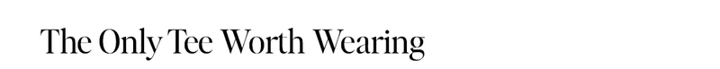 The Only Tee Worth Wearing