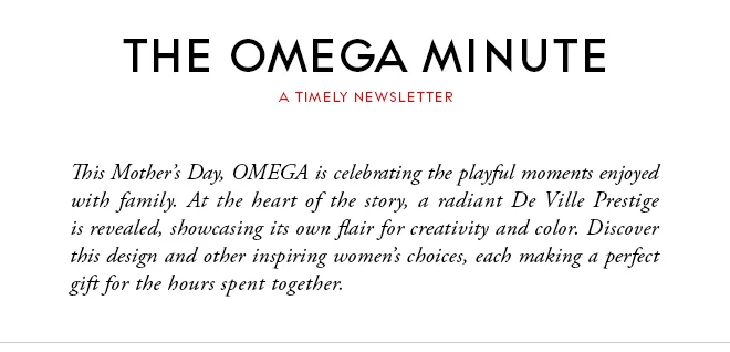 THE OMEGA MINUTE - A TIMELY NEWSLETTER - This Mother’s Day, OMEGA is celebrating the playful moments enjoyed with family. At the heart of the story, a radiant De Ville Prestige is revealed, showcasing its own flair for creativity and color. Discover this design and other inspiring women’s choices, each making a perfect gift for the hours spent together.