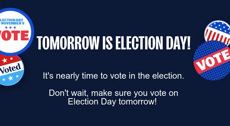 TOMORROW IS ELECTION DAY: It's nearly time to vote in the election. Don't wait to make a plan for Election Day tomorrow! Find your voting location and confirm your plan to vote: