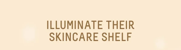 Illuminate Their Skincare Shelf