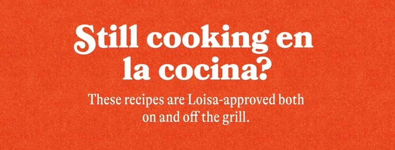 Still cooking en la cocina? These recipes Loisa-approved both on and off the gril