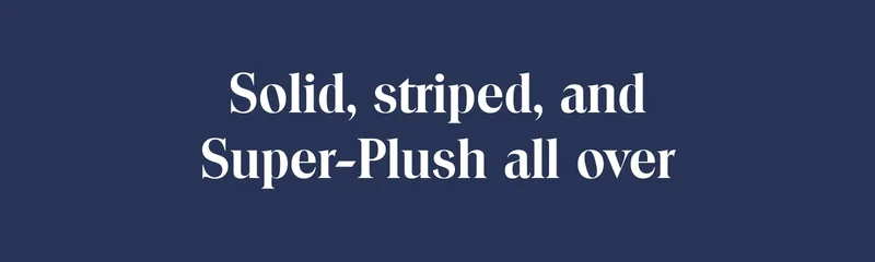 Solid, striped, and Super-Plush all over
