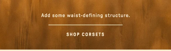 add some waist-defining structure. shop corsets