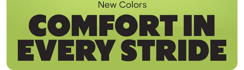 New Colors COMFORT IN EVERY STRIDE