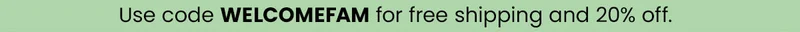 Banner: Use code WELCOMEFAM for free shipping and 20% off.*