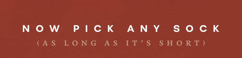 NOW PICK ANY SOCK (AS LONG AS IT'S SHORT)
