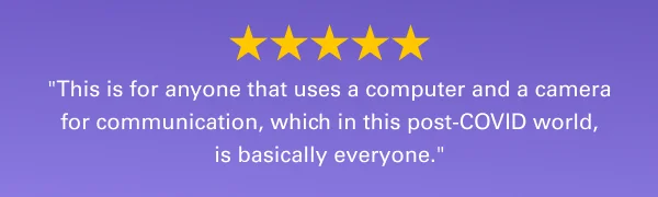 ''This is for anyone that uses a computer and a camera for communication, which in this post-COVID world, is basically everyone.''