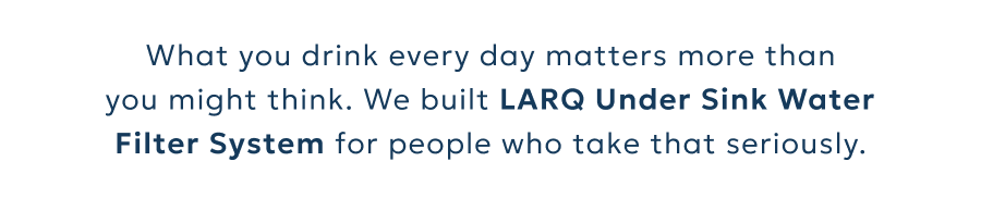 What you drink every day matters more than you might think. We built LARQ Under Sink Water Filter System for people who take that seriously.