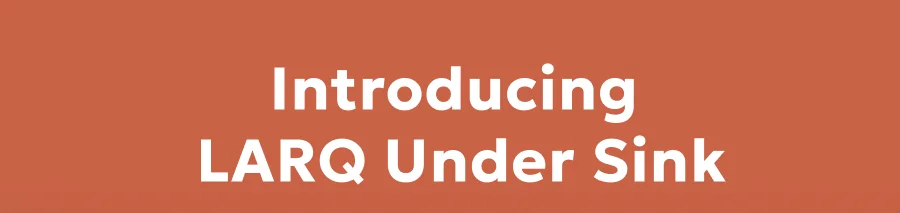 Introducing LARQ Under Sink