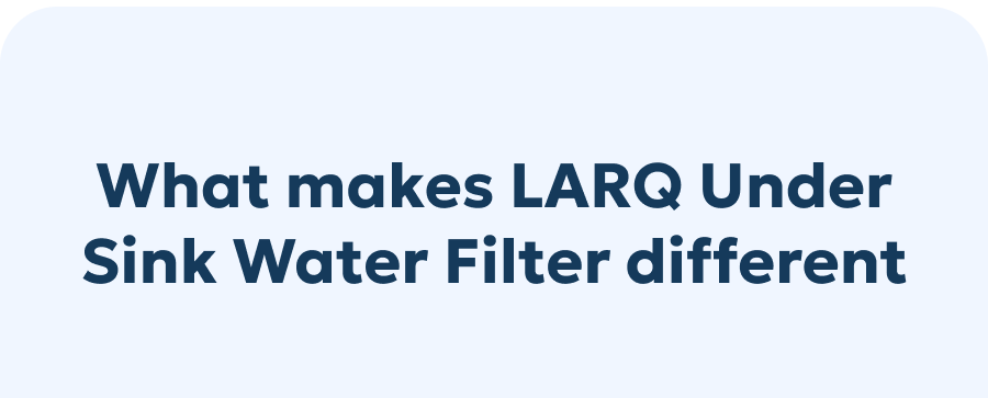 What makes LARQ Under Sink Water Filter different