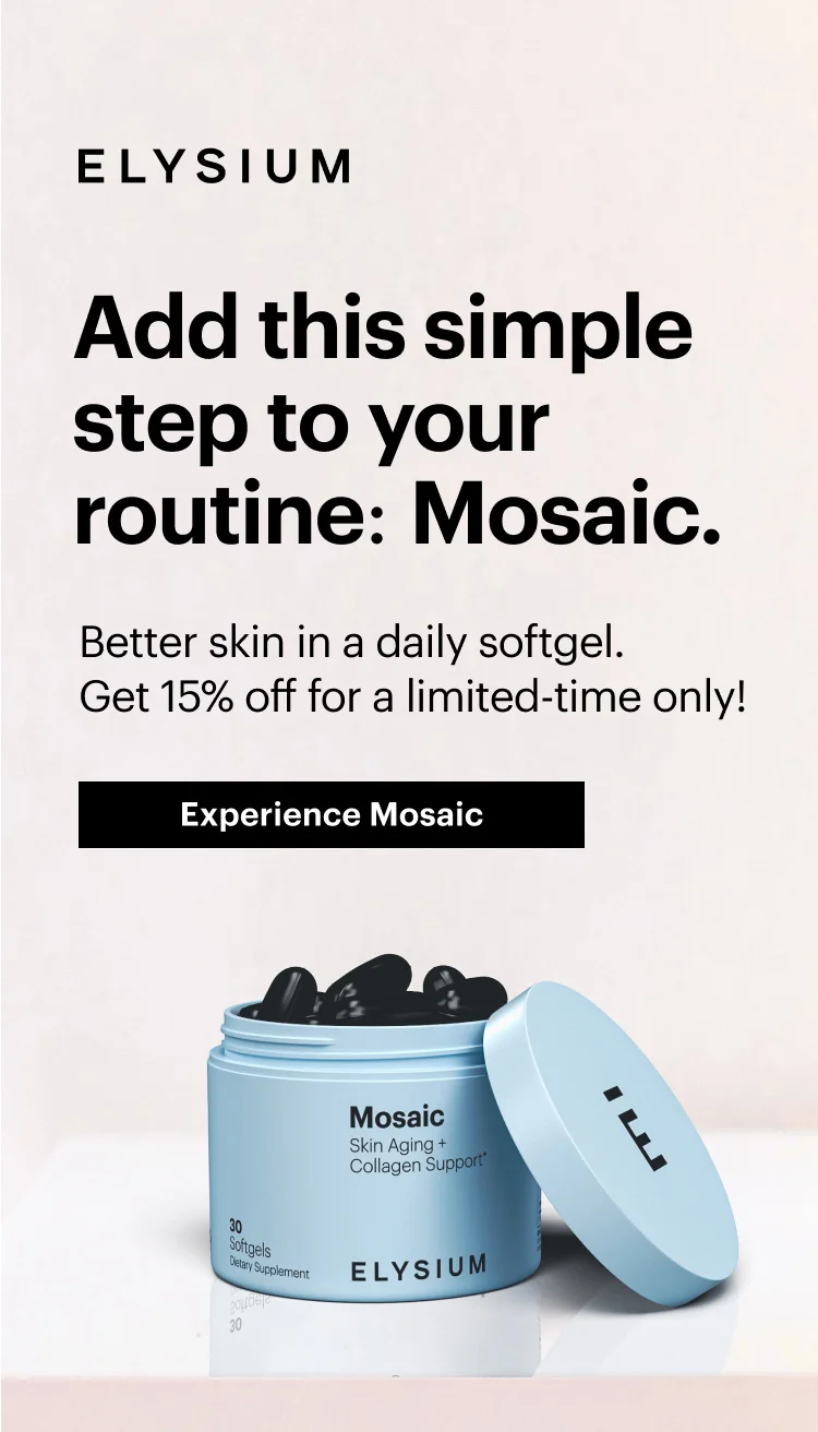 ELYSIUM | Add this simple step to your routine: Mosaic. | Better skin in a daily softgel. Get 15% off for a limited-time only! | Experience Mosaic