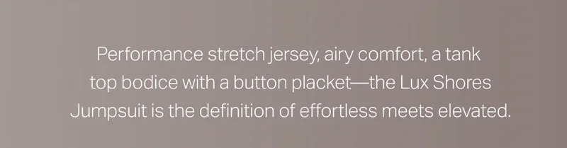 Performance stretch jersey, airy comfort, a tank top bodice with a button placket - the Lux Shores jumpsuit is the definition of effortless meets elevated.