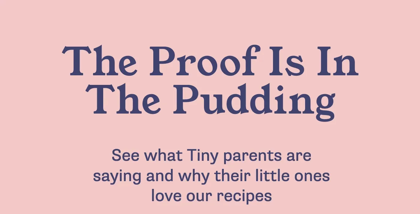 The Proof Is In The Veggies. See what Tiny parents are saying and why their little ones love our recipes
