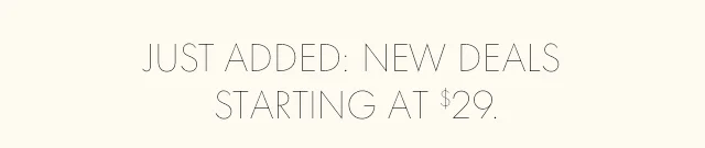 JUST ADDED: NEW DEALS STARTING AT $29.