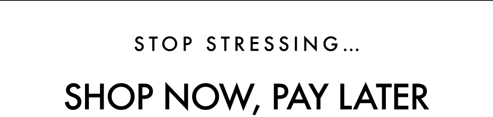 STOP STRESSING... SHOP NOW, PAY LATER