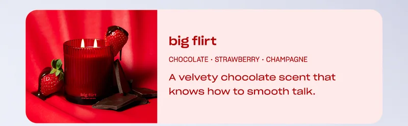 Big Flirt: A velvety chocolate scent that knows how to smooth talk.