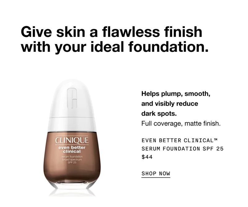 Give skin a flawless finish with your ideal foundation. Helps plump, smooth, and visibly reduce dark spots. Full coverage, matte finish. EVEN BETTER CLINICAL TM SERUM FOUNDATION SPF 25 $44 SHOP NOW