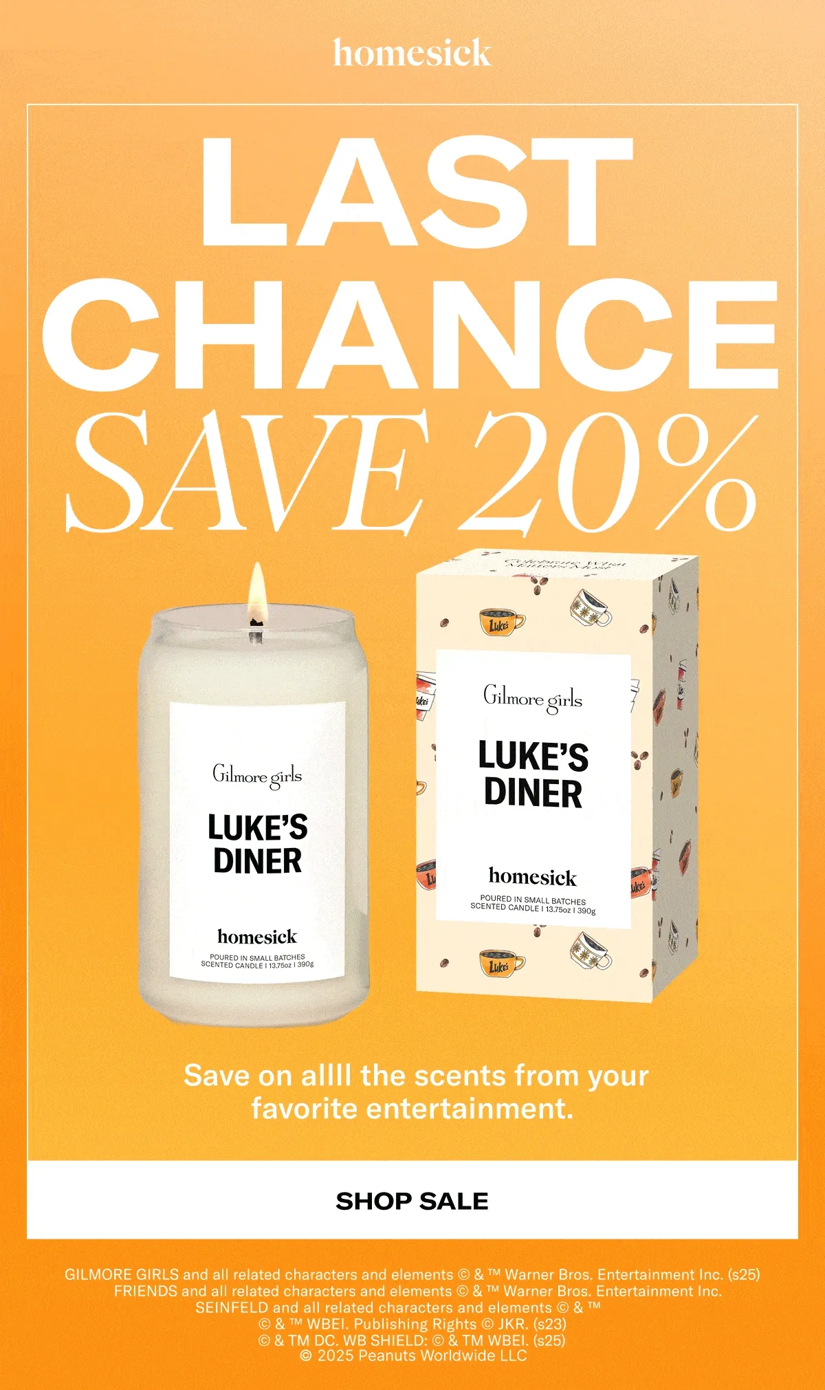 Homesick | Last Chance Save 20% | Save on allll the scents from your favorite entertainment. | Shop Sale | GILMORE GIRLS and all related characters and elements © & ™ Warner Bros. Entertainment Inc. (s25) | FRIENDS and all related characters and elements © & ™ Warner Bros. Entertainment Inc. | SEINFELD and all related characters and elements © & ™ | © & ™ WBEI. Publishing Rights © JKR. (s23) | © & TM DC. WB SHIELD: © & TM WBEI. (s25) | © 2025 Peanuts Worldwide LLC