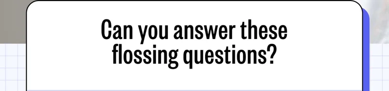 Can you answer these flossing questions?