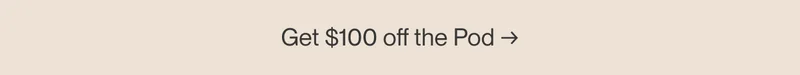 Get $100 off the Pod →