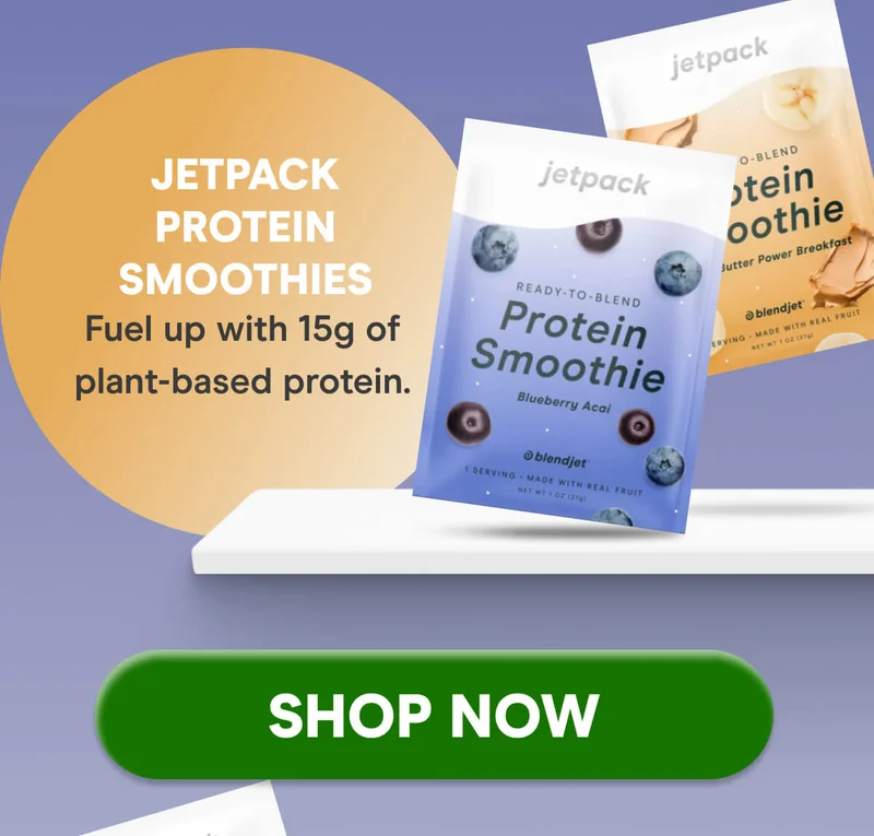 JetPack Protein Smoothies Fuel up with 15g of plant-based protein.  SHOP NOW