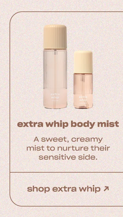 extra whip body mist A sweet, creamy mist to nurture their sensitive side.