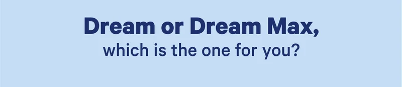 Dream or Dream Max, which is the one for you?