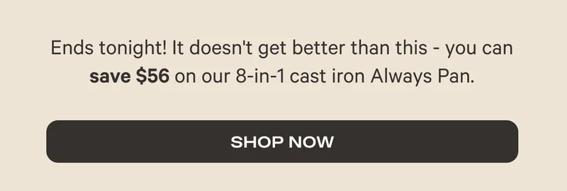 It doesn't get better than this - for only 48 hours you can save $56 on our 8-in-1 cast iron Always Pan.