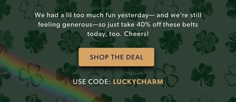 We had a lil too much fun yesterday—and we’re still feeling generous—so just take 40% off these belts today, too. Cheers!