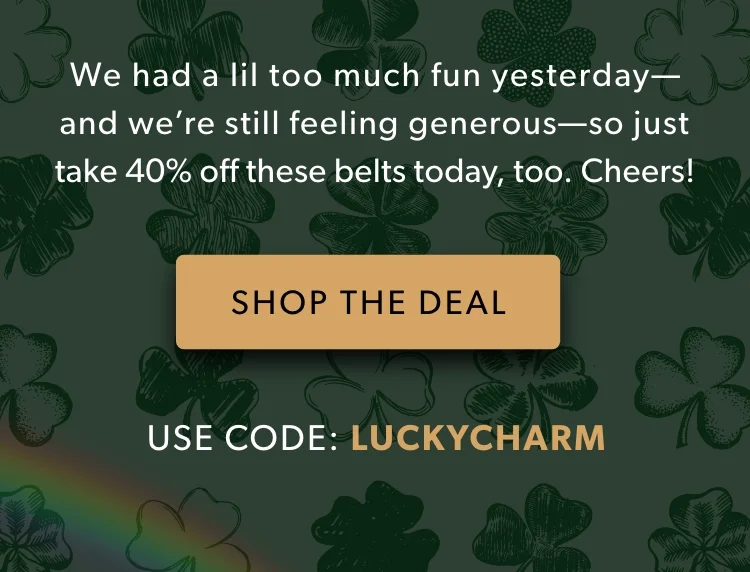 We had a lil too much fun yesterday—and we’re still feeling generous—so just take 40% off these belts today, too. Cheers!