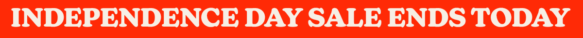 INDEPENDENCE DAY SALE ENDS TODAY