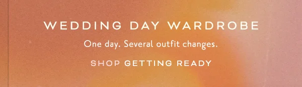 Wedding day wardrobe. One day. Several outfit changes. Shop getting ready.